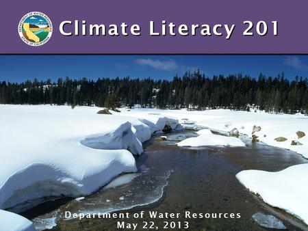 Climate Literacy 201 Department of Water Resources May 22, 2013.