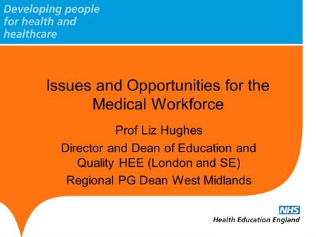 Issues and Opportunities for the Medical Workforce Prof Liz Hughes Director and Dean of Education and Quality HEE (London and SE) Regional PG Dean West.