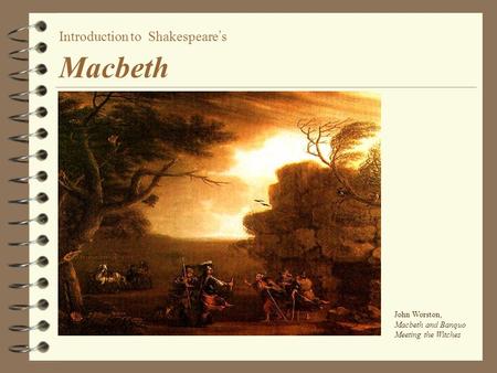 Introduction to Shakespeare’s Macbeth John Worston, Macbeth and Banquo Meeting the Witches.