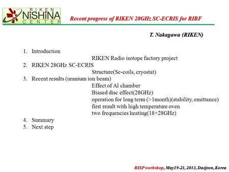 Recent progress of RIKEN 28GHz SC-ECRIS for RIBF T. Nakagawa (RIKEN) 1.Introduction RIKEN Radio isotope factory project 2.RIKEN 28GHz SC-ECRIS Structure(Sc-coils,