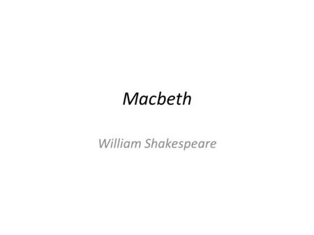 Macbeth William Shakespeare. Background… Written in 1606 Queen Elizabeth died in 1603, and had no direct descendants King James of Scotland, a distant.