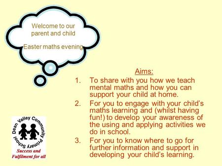 Welcome to our parent and child Easter maths evening Aims: 1.To share with you how we teach mental maths and how you can support your child at home. 2.For.