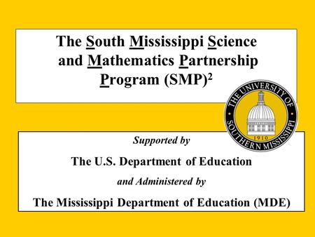 The South Mississippi Science and Mathematics Partnership Program (SMP) 2 Supported by The U.S. Department of Education and Administered by The Mississippi.