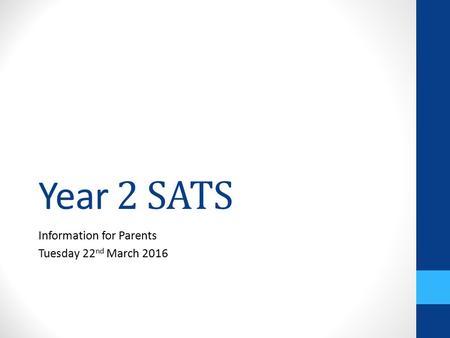 Year 2 SATS Information for Parents Tuesday 22 nd March 2016.