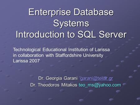 Enterprise Database Systems Introduction to SQL Server Dr. Georgia Garani  Dr. Theodoros Mitakos Technological.