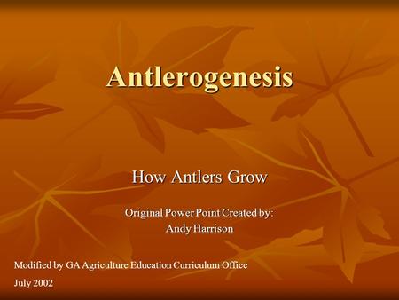 Antlerogenesis How Antlers Grow Original Power Point Created by: Andy Harrison Modified by GA Agriculture Education Curriculum Office July 2002.