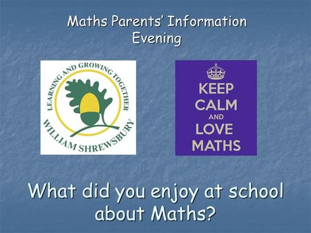 What did you enjoy at school about Maths? Maths Parents’ Information Evening.