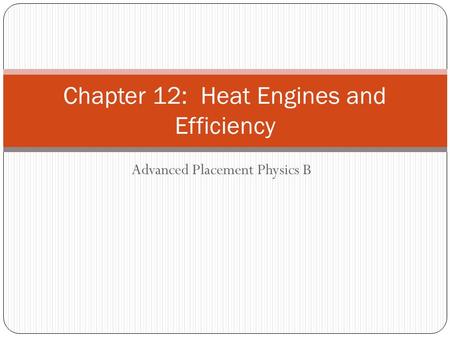 Advanced Placement Physics B Chapter 12: Heat Engines and Efficiency.