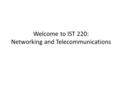 Welcome to IST 220: Networking and Telecommunications.