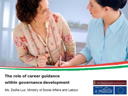 The role of career guidance within governance development Ms. Zsófia Lux, Ministry of Social Affairs and Labour.