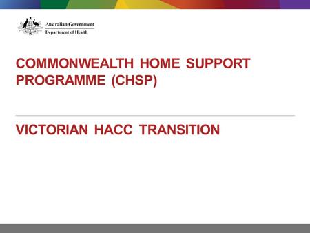 COMMONWEALTH HOME SUPPORT PROGRAMME (CHSP) VICTORIAN HACC TRANSITION.