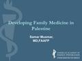 Developing Family Medicine in Palestine Samar Musmar, MD,FAAFP.