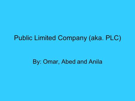 Public Limited Company (aka. PLC) By: Omar, Abed and Anila.