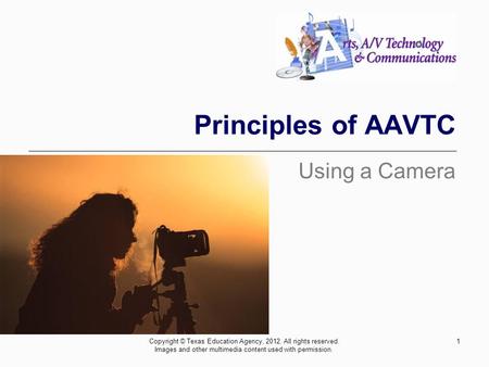 Principles of AAVTC Using a Camera 1Copyright © Texas Education Agency, 2012. All rights reserved. Images and other multimedia content used with permission.