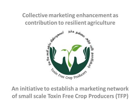 Collective marketing enhancement as contribution to resilient agriculture An initiative to establish a marketing network of small scale Toxin Free Crop.