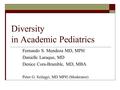 Diversity in Academic Pediatrics Fernando S. Mendoza MD, MPH Danielle Laraque, MD Denice Cora-Bramble, MD, MBA Peter G. Szilagyi, MD MPH (Moderator)