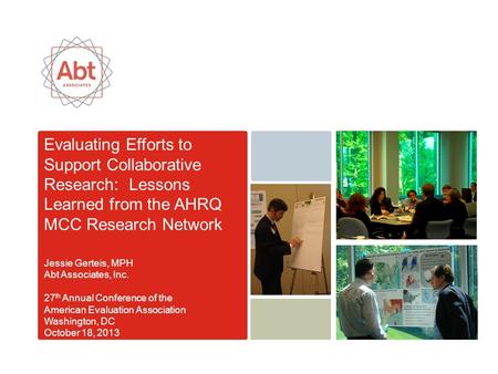 Evaluating Efforts to Support Collaborative Research: Lessons Learned from the AHRQ MCC Research Network Jessie Gerteis, MPH Abt Associates, Inc. 27 th.