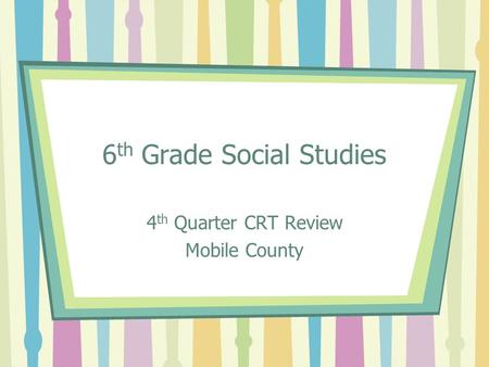 6 th Grade Social Studies 4 th Quarter CRT Review Mobile County.