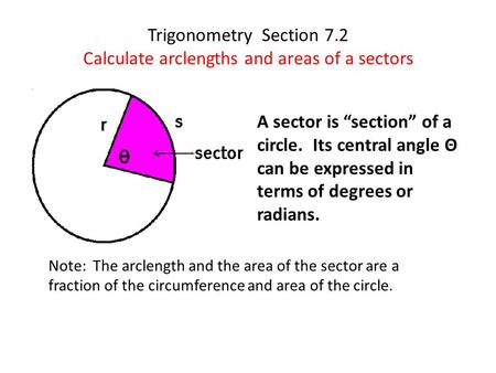 Trigonometry Section 7.2 Calculate arclengths and areas of a sectors Note: The arclength and the area of the sector are a fraction of the circumference.