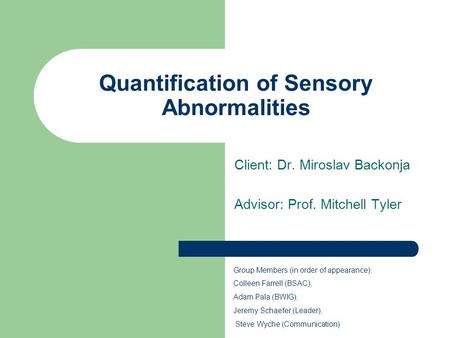 Quantification of Sensory Abnormalities Client: Dr. Miroslav Backonja Advisor: Prof. Mitchell Tyler Group Members (in order of appearance): Colleen Farrell.