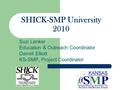 Suzi Lenker Education & Outreach Coordinator Darrell Elliott KS-SMP, Project Coordinator SHICK-SMP University 2010.