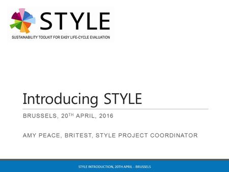 Introducing STYLE BRUSSELS, 20 TH APRIL, 2016 AMY PEACE, BRITEST, STYLE PROJECT COORDINATOR STYLE INTRODUCTION, 20TH APRIL - BRUSSELS.