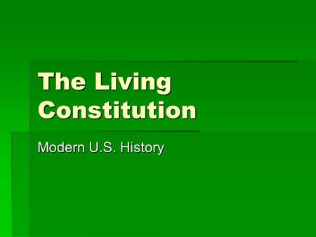 The Living Constitution Modern U.S. History. The 7 “Principles” of the Constitution  Popular Sovereignty  Republicanism  Federalism  Separation of.