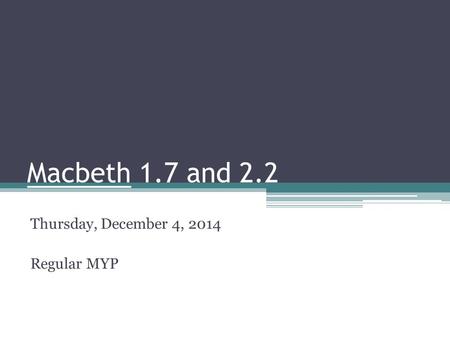 Macbeth 1.7 and 2.2 Thursday, December 4, 2014 Regular MYP.