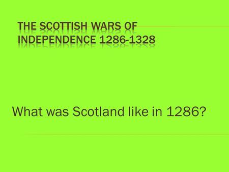 What was Scotland like in 1286?. Background: Was Scotland great in 1286? Who was in charge? 1.Scotland 1286-96: Who should be the next king? 2. John Balliol.