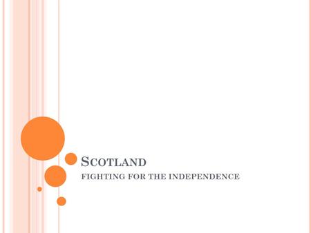 S COTLAND FIGHTING FOR THE INDEPENDENCE. Scotland was once an independent kingdom. In 1603 the king of Scotland inherited the English throne. He ruled.