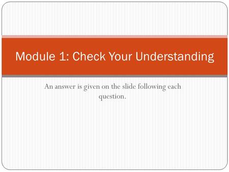 An answer is given on the slide following each question. Module 1: Check Your Understanding.