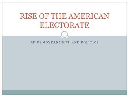 AP US GOVERNMENT AND POLITICS RISE OF THE AMERICAN ELECTORATE.