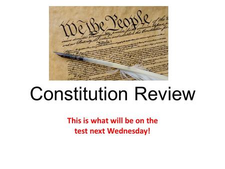 Constitution Review This is what will be on the test next Wednesday!