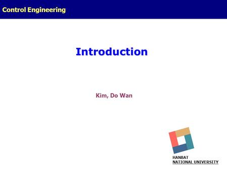 Introduction Control Engineering Kim, Do Wan HANBAT NATIONAL UNIVERSITY.