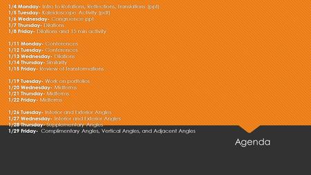 1/4 Monday- Intro to Rotations, Reflections, Translations (ppt) 1/5 Tuesday- Kaleidoscope Activity (pdf) 1/6 Wednesday- Congruence ppt 1/7 Thursday- Dilations.