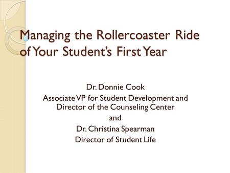 Managing the Rollercoaster Ride of Your Student’s First Year Dr. Donnie Cook Associate VP for Student Development and Director of the Counseling Center.