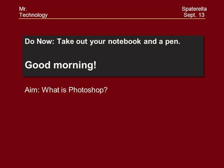 Do Now: Take out your notebook and a pen. Good morning! Do Now: Take out your notebook and a pen. Good morning! Aim: What is Photoshop? Mr. Spaterella.