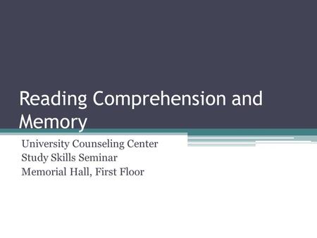 Reading Comprehension and Memory University Counseling Center Study Skills Seminar Memorial Hall, First Floor.