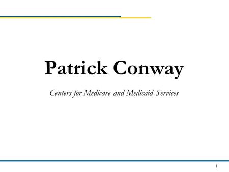 1 Patrick Conway Centers for Medicare and Medicaid Services.