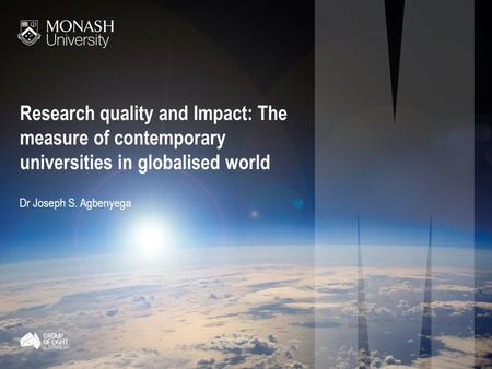 Research quality and Impact: The measure of contemporary universities in globalised world Dr Joseph S. Agbenyega.