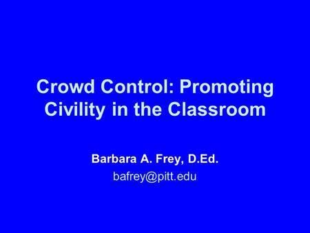 Crowd Control: Promoting Civility in the Classroom Barbara A. Frey, D.Ed.