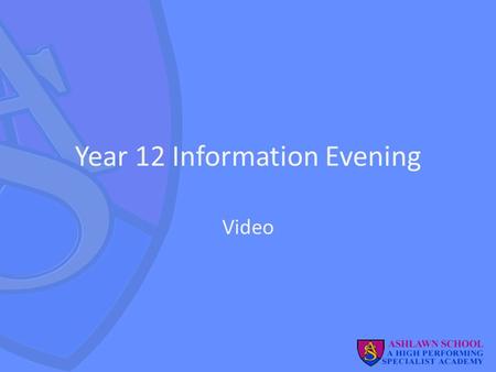 Year 12 Information Evening Video. Welcome Purpose: to provide you with information on how to support your son/daughter over the next 2 years. Rupert.