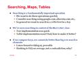 CPS 100 5.1 Searching, Maps, Tables l Searching is a fundamentally important operation ä We want to do these operations quickly ä Consider searching using.