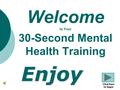 Click here to begin Welcome to Your 30-Second Mental Health TrainingEnjoy.