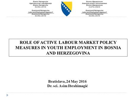 ROLE OF ACTIVE LABOUR MARKET POLICY MEASURES IN YOUTH EMPLOYMENT IN BOSNIA AND HERZEGOVINA Bratislava, 24 May 2016 Dr. sci. Asim Ibrahimagić Bosna i Hercegovina.