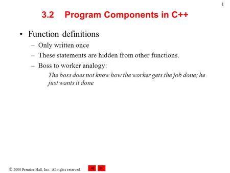  2000 Prentice Hall, Inc. All rights reserved. 1 3.2Program Components in C++ Function definitions –Only written once –These statements are hidden from.