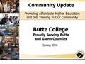 1. Community Update Butte College Spring 2016 Providing Affordable Higher Education and Job Training in Our Community Proudly Serving Butte and Glenn Counties.