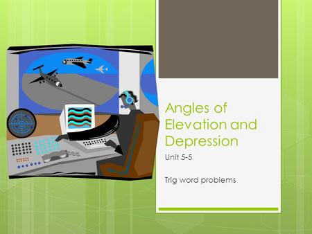 Angles of Elevation and Depression Unit 5-5 Trig word problems.