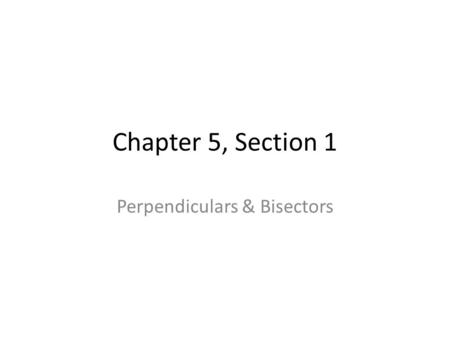 Chapter 5, Section 1 Perpendiculars & Bisectors. Perpendicular Bisector A segment, ray, line or plane which is perpendicular to a segment at it’s midpoint.