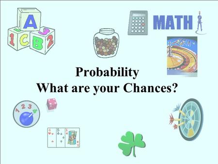 Probability What are your Chances? Warm Up Write each fraction in simplest form. 1. 15 21 2. 48 64 3. 9 81 4. 30 45 5757 3434 1919 2323.